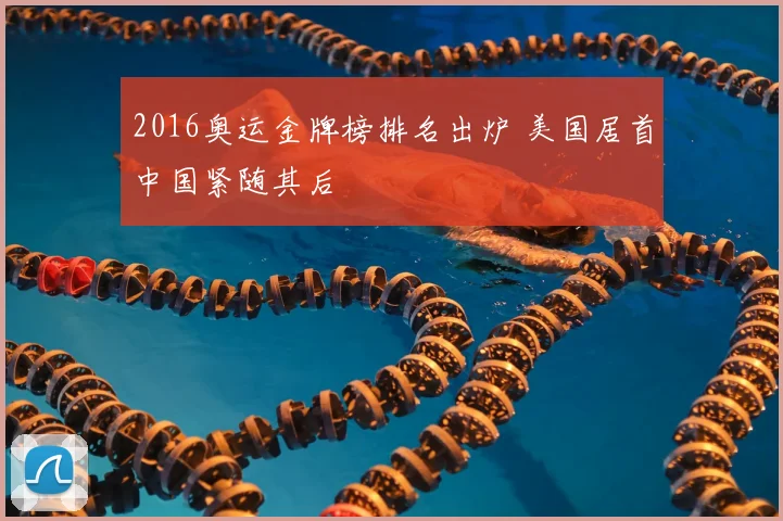 2016奥运金牌榜排名出炉 美国居首中国紧随其后