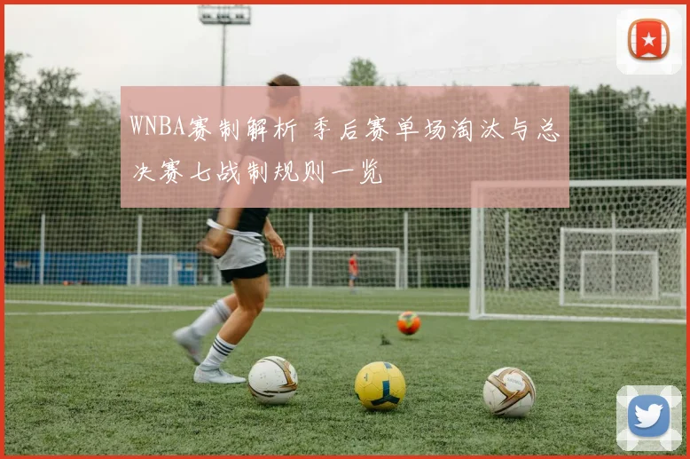 WNBA赛制解析 季后赛单场淘汰与总决赛七战制规则一览