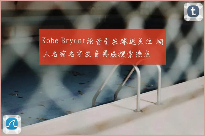 Kobe Bryant读音引发球迷关注 湖人名宿名字发音再成搜索热点