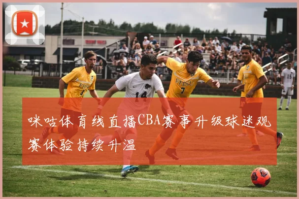 咪咕体育线直播CBA赛事升级球迷观赛体验持续升温
