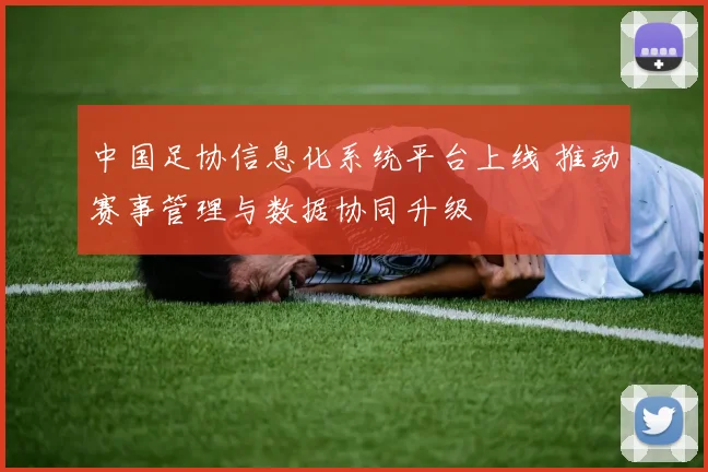中国足协信息化系统平台上线 推动赛事管理与数据协同升级