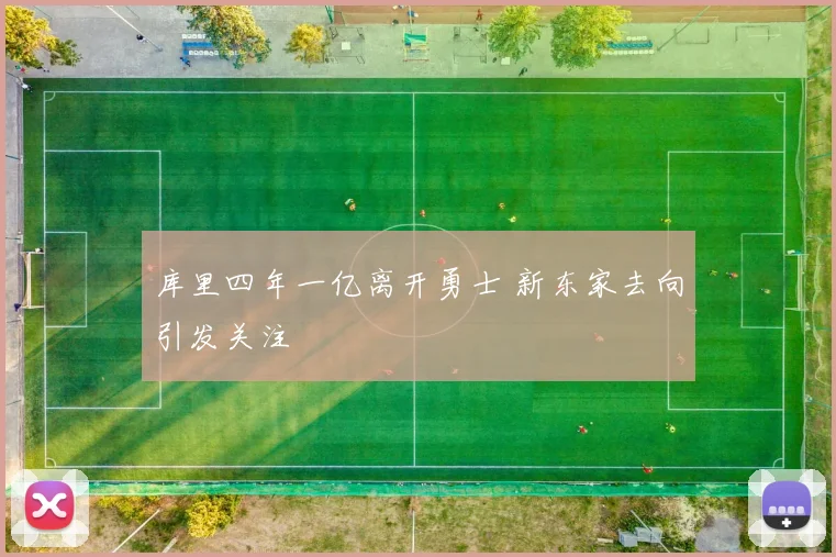 库里四年一亿离开勇士 新东家去向引发关注