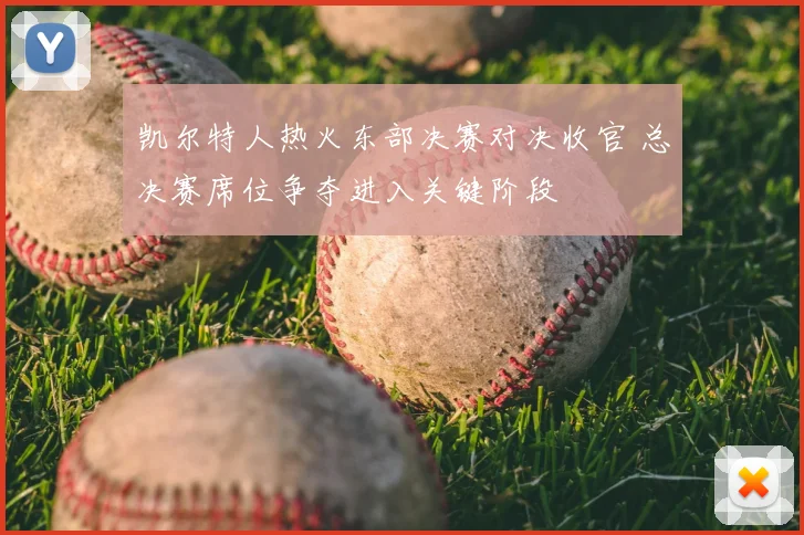 凯尔特人热火东部决赛对决收官 总决赛席位争夺进入关键阶段