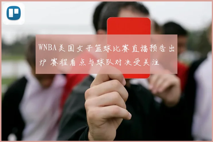 WNBA美国女子篮球比赛直播预告出炉 赛程看点与球队对决受关注