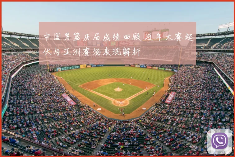 中国男篮历届成绩回顾 近年大赛起伏与亚洲赛场表现解析
