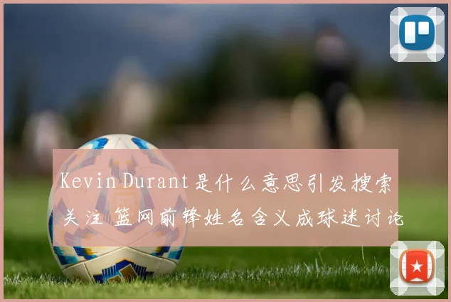 Kevin Durant是什么意思引发搜索关注 篮网前锋姓名含义成球迷讨论焦点