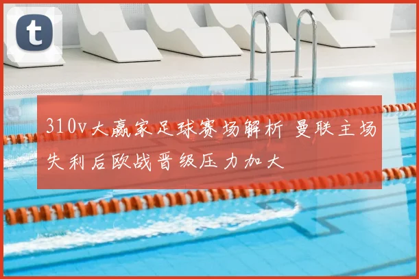 310v大赢家足球赛场解析 曼联主场失利后欧战晋级压力加大
