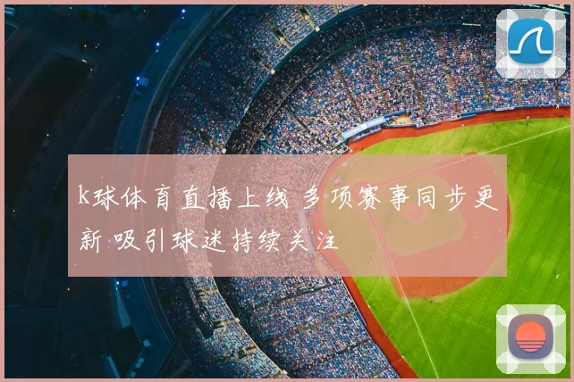 k球体育直播上线 多项赛事同步更新 吸引球迷持续关注